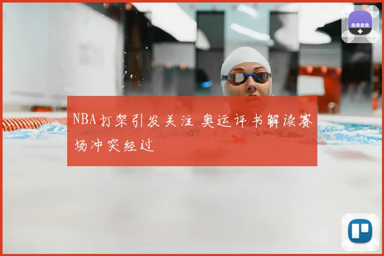 NBA打架引发关注 奥运评书解读赛场冲突经过