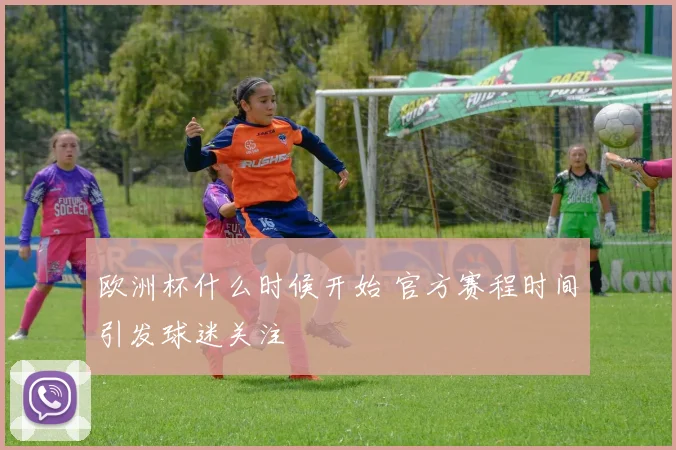 欧洲杯什么时候开始 官方赛程时间引发球迷关注