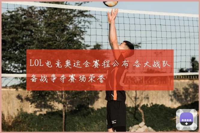 LOL电竞奥运会赛程公布 各大战队备战争夺赛场荣誉