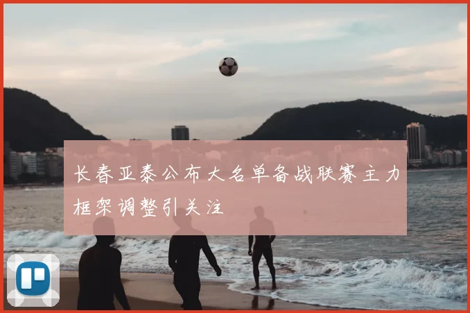 长春亚泰公布大名单备战联赛主力框架调整引关注