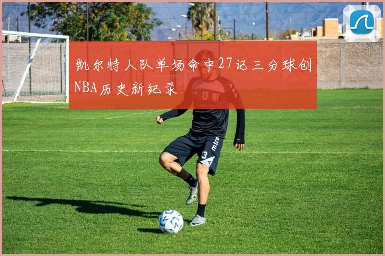 凯尔特人队单场命中27记三分球创NBA历史新纪录