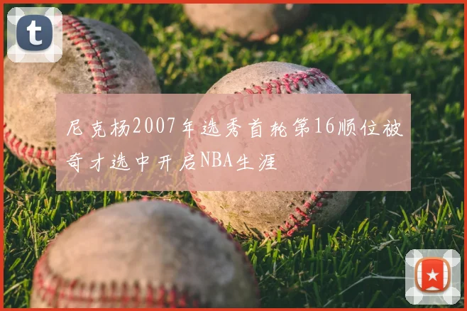 尼克杨2007年选秀首轮第16顺位被奇才选中开启NBA生涯
