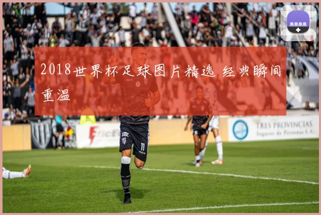 2018世界杯足球图片精选 经典瞬间重温