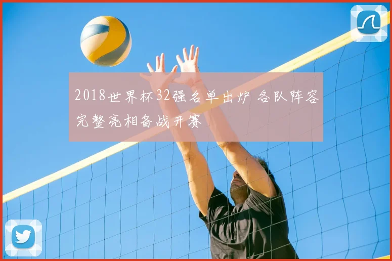 2018世界杯32强名单出炉 各队阵容完整亮相备战开赛