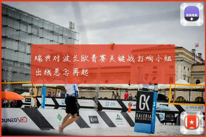 瑞典对波兰欧青赛关键战打响小组出线悬念再起