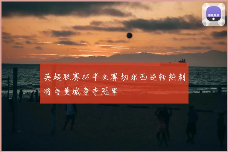 英超联赛杯半决赛切尔西逆转热刺将与曼城争夺冠军