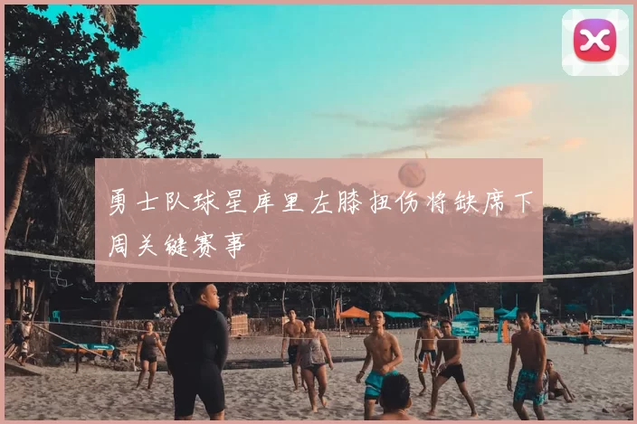 勇士队球星库里左膝扭伤将缺席下周关键赛事