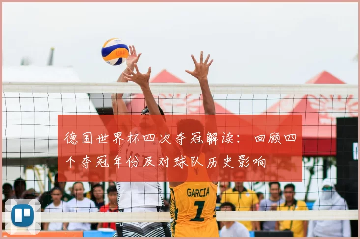 德国世界杯四次夺冠解读：回顾四个夺冠年份及对球队历史影响