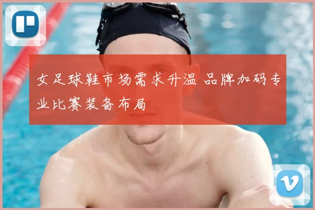 女足球鞋市场需求升温 品牌加码专业比赛装备布局