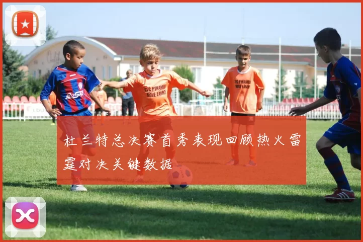 杜兰特总决赛首秀表现回顾热火雷霆对决关键数据