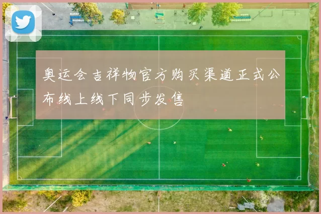 奥运会吉祥物官方购买渠道正式公布线上线下同步发售