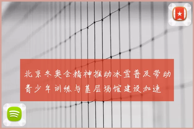 北京冬奥会精神推动冰雪普及带动青少年训练与基层场馆建设加速