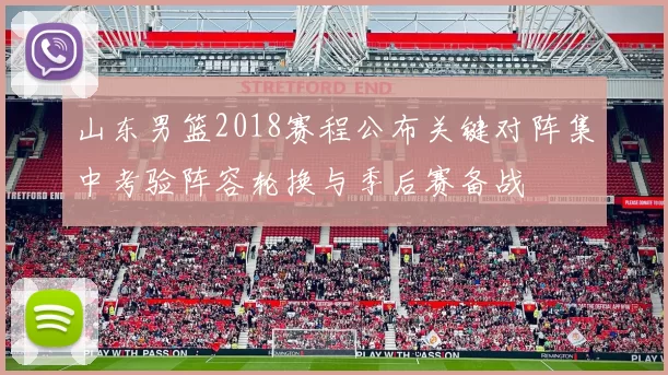 山东男篮2018赛程公布关键对阵集中考验阵容轮换与季后赛备战