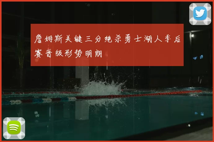 詹姆斯关键三分绝杀勇士湖人季后赛晋级形势明朗