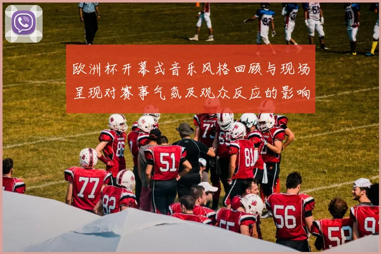 欧洲杯开幕式音乐风格回顾与现场呈现对赛事气氛及观众反应的影响解读