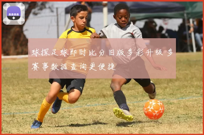 球探足球即时比分旧版多彩升级 多赛事数据查询更便捷