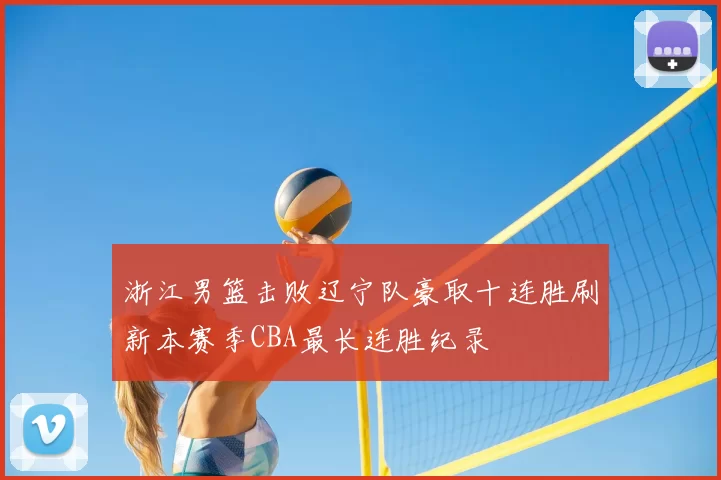 浙江男篮击败辽宁队豪取十连胜刷新本赛季CBA最长连胜纪录