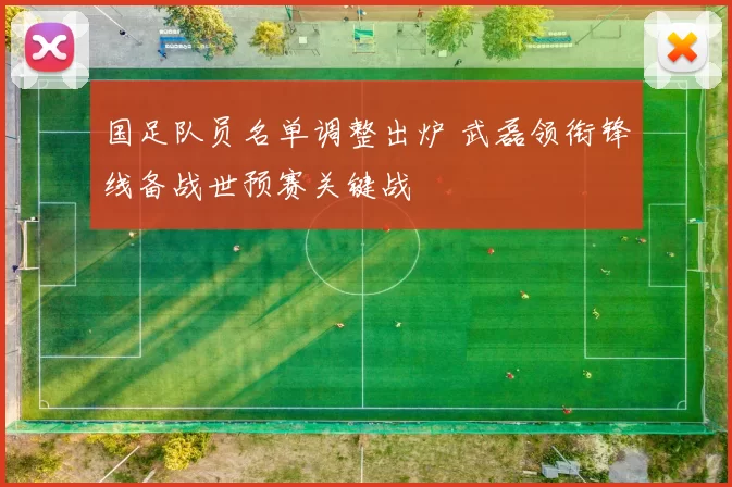国足队员名单调整出炉 武磊领衔锋线备战世预赛关键战