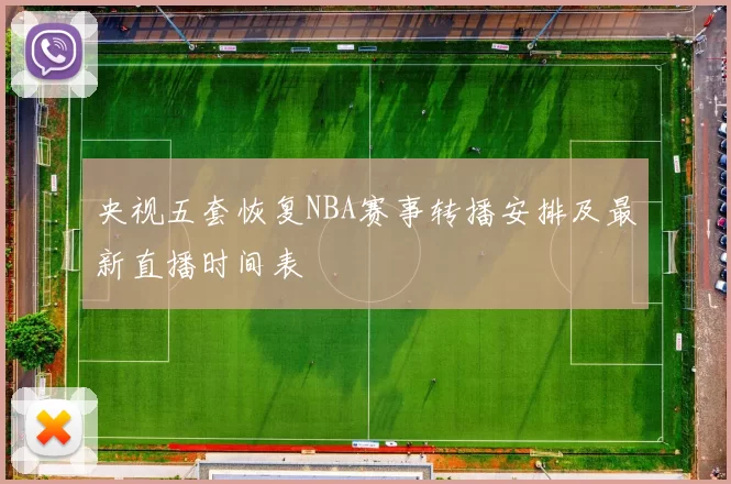 央视五套恢复NBA赛事转播安排及最新直播时间表