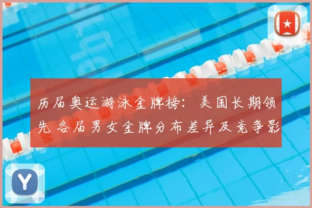 历届奥运游泳金牌榜:美国长期领先 各届男女金牌分布差异及竞争影响