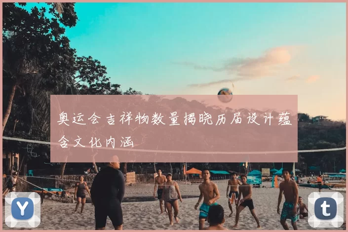 奥运会吉祥物数量揭晓历届设计蕴含文化内涵